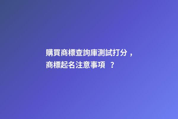 購買商標查詢庫測試打分，商標起名注意事項？